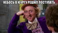 Небось в юургу решил поступать 