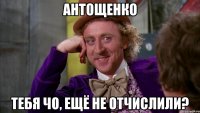 антощенко тебя чо, ещё не отчислили?