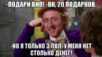 -Подари вип! -Ок, 20 подарков. -Но я только 3 лвл. у меня нет столько денег!