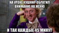 На уроке Кушнир обратил внимание на Женю и так каждые 45 минут