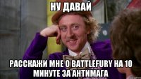 НУ ДАВАЙ РАССКАЖИ МНЕ О BATTLEFURY НА 10 МИНУТЕ ЗА АНТИМАГА