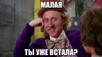 Малая Ты уже встала?