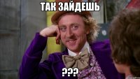 Так зайдешь ???