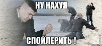 Ну нахуя спойлерить !