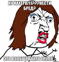 Ну нахера!11???Нести бред? Это вообще както глупо...