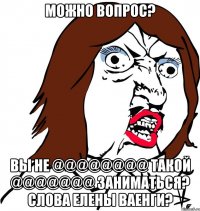 можно вопрос? Вы не @@@@@@@@ такой @@@@@@@ заниматься? Слова Елены Ваенги?