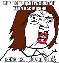 Мне в call центре сказали что у вас можно ВСЁ сразу и в один день