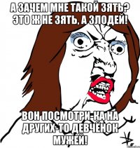 А зачем мне такой зять? Это ж не зять, а злодей! Вон посмотри-ка на других-то девчёнок мужей!