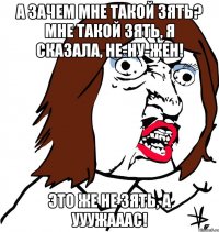 А зачем мне такой зять? Мне такой зять, я сказала, не-ну-жен! Это же не зять, а УУУЖАААС!