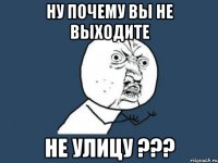 Ну почему вы не выходите не улицу ???