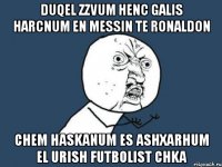 Duqel zzvum henc galis harcnum en Messin te Ronaldon Chem haskanum es ashxarhum el urish futbolist chka