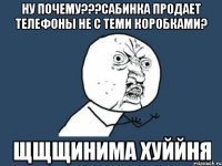 ну почему???Сабинка продает телефоны не с теми коробками? ЩЩЩИНИМА ХУЙЙНЯ