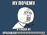 ну почему я такая не красивая??????????????????