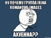 Ну почему группа Irina Romanova-images ахуенна??