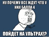 Ну почему все ждут что у них балла 4 Пойдет на ультрах!?