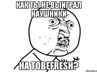 Как ты не выиграл наушники на Tobefresh?