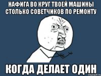 Нафига во круг твоей машины столько советчиков по ремонту когда делает один