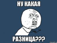 ну какая разница???