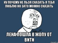 ну почему не льзя сказать я тебя люблю но зато можно сказать лена пошла в жопу от вити