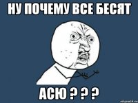 Ну почему все бесят Асю ? ? ?