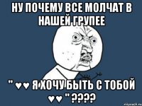 Ну почему все молчат в нашей групее " ♥♥ Я хочу быть с тобой ♥♥ " ????