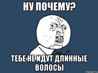 Ну почему? Тебе не идут длинные волосы