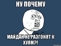 Ну почему Майдан не разгонят к хуям?!