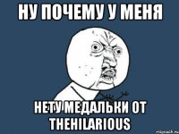 Ну почему у меня нету медальки от TheHilarious