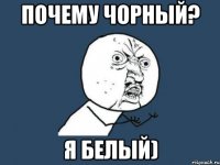 почему чорный? я белый)