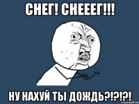 СНЕГ! СНЕЕЕГ!!! НУ НАХУЙ ТЫ ДОЖДЬ?!?!?!