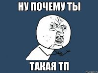 Ну почему ты Такая тп