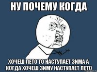 Ну почему когда хочеш лето то наступает зима а когда хочеш зиму наступает лето