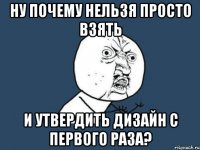 Ну почему нельзя просто взять и утвердить дизайн с первого раза?