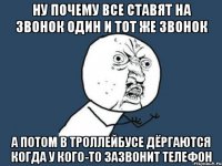 Ну почему все ставят на звонок один и тот же звонок а потом в троллейбусе дёргаются когда у кого-то зазвонит телефон