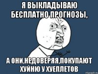 Я выкладываю бесплатно прогнозы, а они,недоверяя,покупают хуйню у хуеплетов