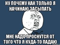 Ну почему как только я начинаю засыпать мне надо проснутся от того что я куда-то падаю