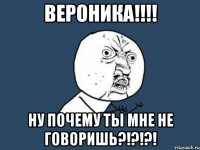 вероника!!!! ну почему ты мне не говоришь?!?!?!