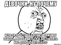 Девочки, ну почему Нельзя просто объяснить причину обиды, а не обижаться и заставлять нас догадываться???