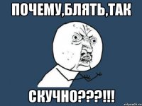 почему,блять,так скучно???!!!