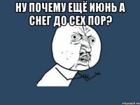 ну почему ещё июнь а снег до сех пор? 