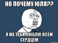 но почему Юля?? я же тебя люблю всем сердцем