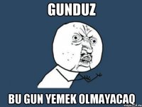 Gunduz BU GUN YEMEK OLMAYACAQ