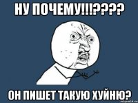 Ну почему!!!???? Он пишет такую хуйню?