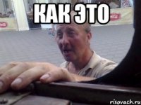 Как это 