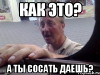 Как это? А ты сосать даешь?