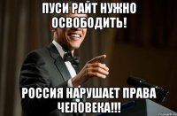 пуси райт нужно освободить! Россия нарушает права человека!!!