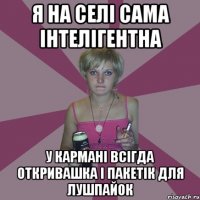 Я на селі сама інтелігентна у кармані всігда откривашка і пакетік для лушпайок