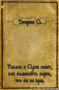 Татарина О. Тысяча и Один совет, как намекнуть парню, что он не прав.