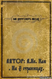 КАК УНИЧТОЖИТЬ ШКОЛУ. АВТОР: А.Не. Как . На 5 страницах.