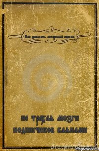 Как запилить интересный паблик, не трахая мозги подписчиков баянами